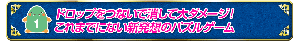 ドロップをつないで消して大ダメージ！ これまでにない新発想のパズルゲーム