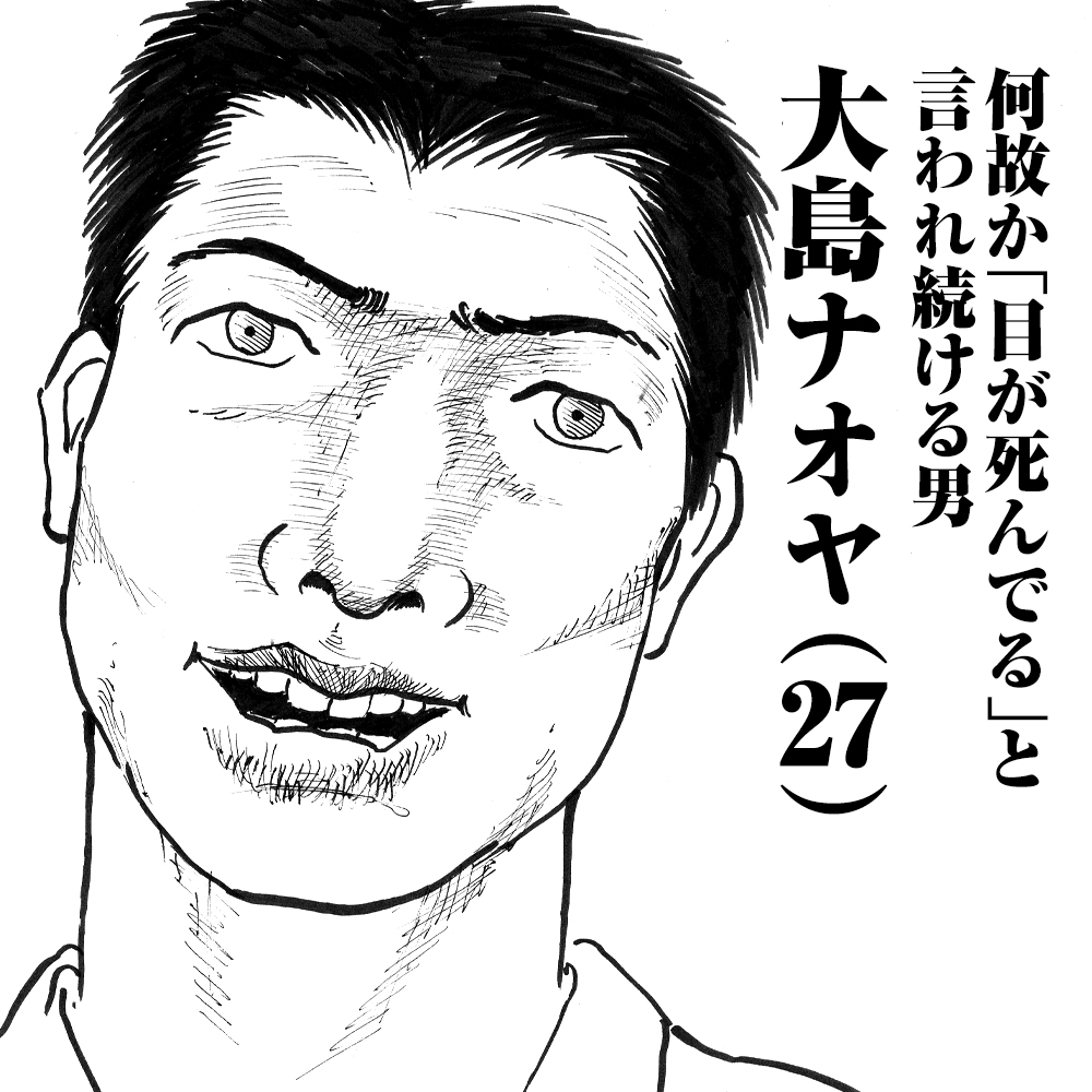 何故か「目が死んでる」と言われ続ける男　大島ナオヤ(27)