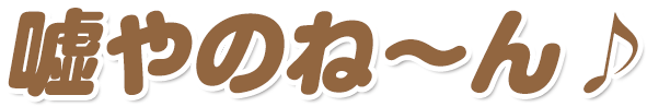 嘘やのね〜ん
